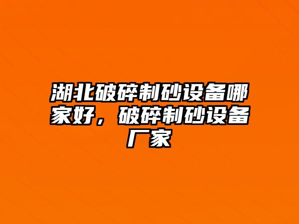 湖北破碎制砂設備哪家好，破碎制砂設備廠家