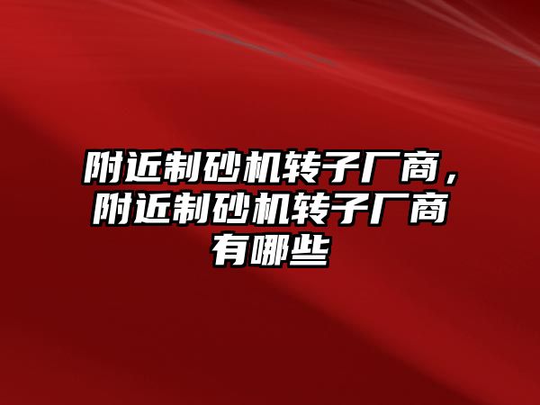 附近制砂機轉子廠商，附近制砂機轉子廠商有哪些