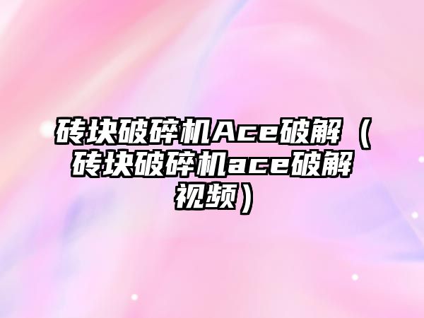 磚塊破碎機Ace破解（磚塊破碎機ace破解視頻）