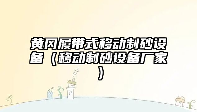 黃岡履帶式移動制砂設備（移動制砂設備廠家）