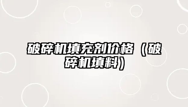 破碎機填充劑價格（破碎機填料）