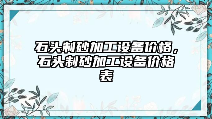 石頭制砂加工設備價格，石頭制砂加工設備價格表