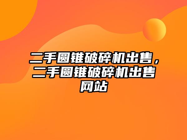 二手圓錐破碎機出售，二手圓錐破碎機出售網站