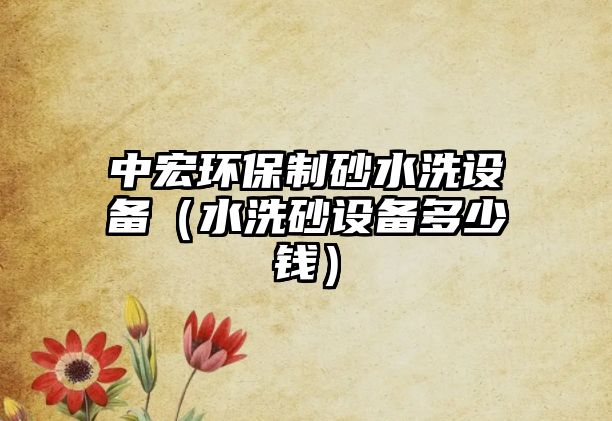 中宏環保制砂水洗設備（水洗砂設備多少錢）