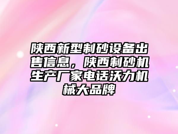 陜西新型制砂設備出售信息，陜西制砂機生產廠家電話沃力機械大品牌