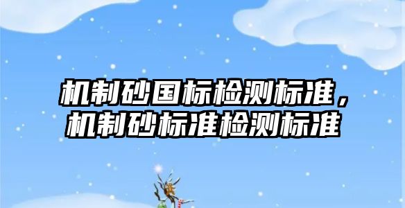 機制砂國標檢測標準，機制砂標準檢測標準