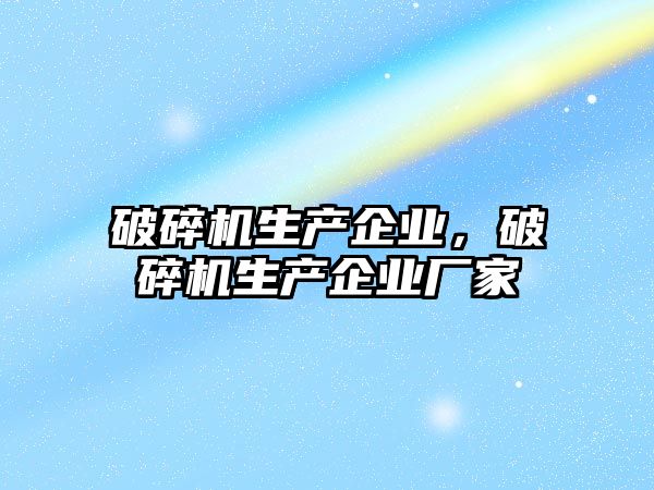 破碎機生產企業，破碎機生產企業廠家