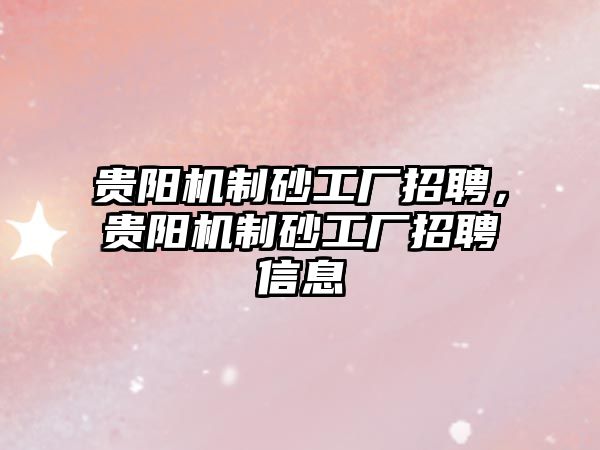 貴陽機制砂工廠招聘，貴陽機制砂工廠招聘信息