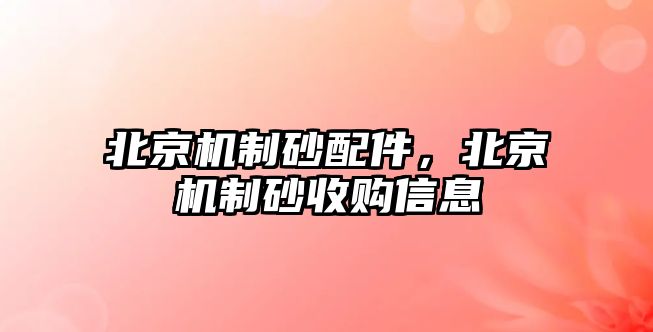 北京機制砂配件，北京機制砂收購信息