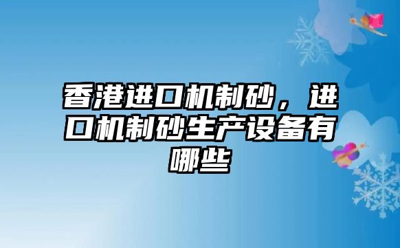 香港進口機制砂，進口機制砂生產設備有哪些