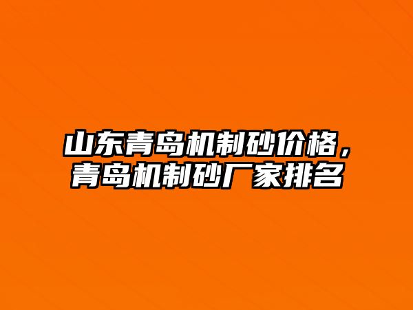 山東青島機制砂價格，青島機制砂廠家排名