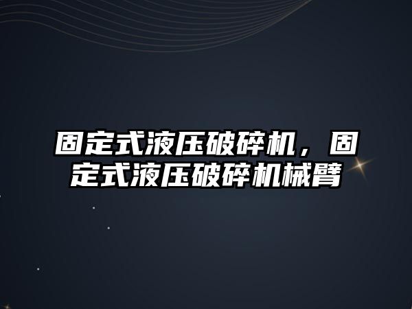 固定式液壓破碎機，固定式液壓破碎機械臂