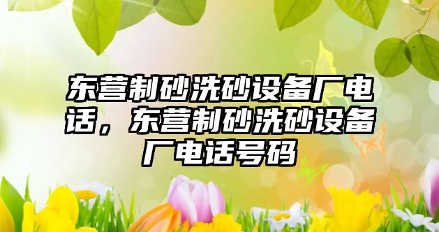 東營制砂洗砂設備廠電話，東營制砂洗砂設備廠電話號碼