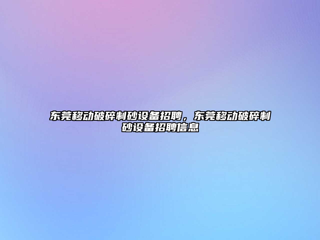 東莞移動破碎制砂設備招聘，東莞移動破碎制砂設備招聘信息