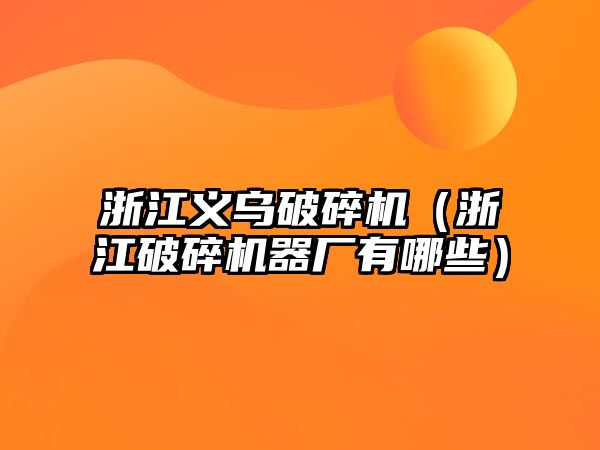 浙江義烏破碎機（浙江破碎機器廠有哪些）