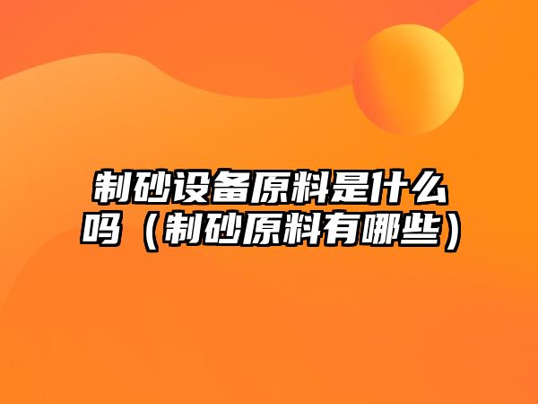 制砂設備原料是什么嗎（制砂原料有哪些）