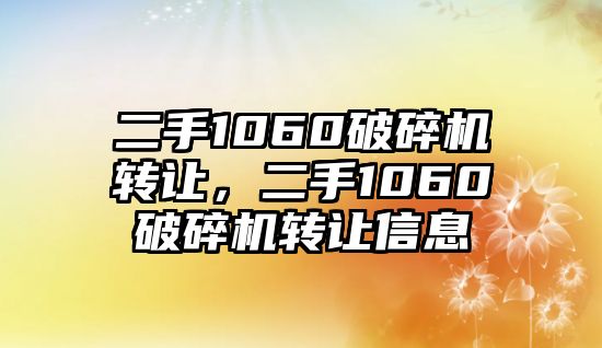 二手1060破碎機轉讓，二手1060破碎機轉讓信息