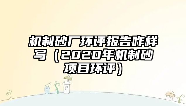 機(jī)制砂廠環(huán)評報告咋樣寫（2020年機(jī)制砂項目環(huán)評）