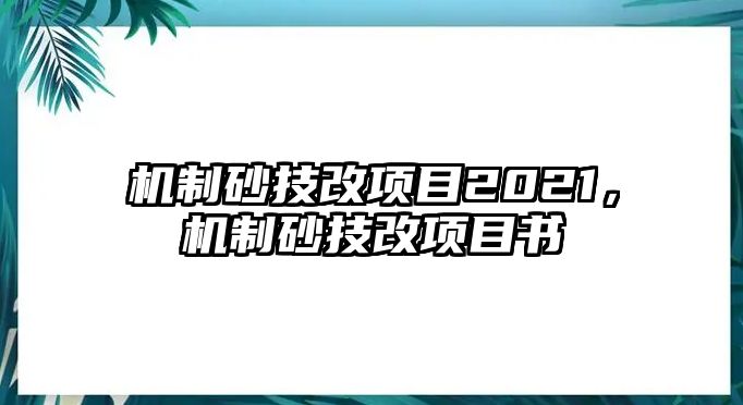 機制砂技改項目2021，機制砂技改項目書