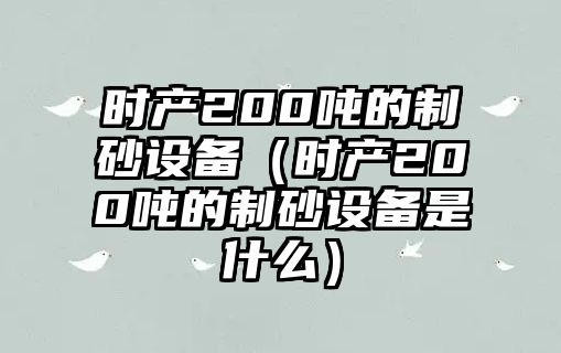 時產200噸的制砂設備（時產200噸的制砂設備是什么）