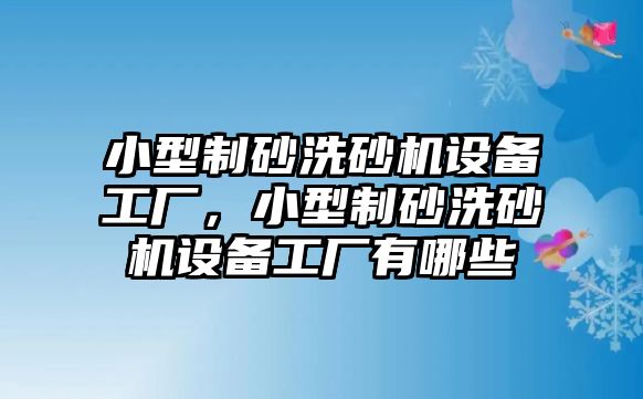 小型制砂洗砂機設備工廠，小型制砂洗砂機設備工廠有哪些