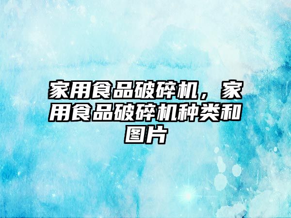 家用食品破碎機，家用食品破碎機種類和圖片