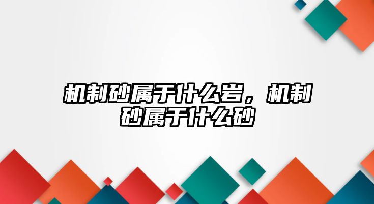 機制砂屬于什么巖，機制砂屬于什么砂