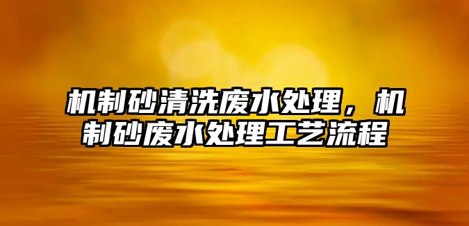 機制砂清洗廢水處理，機制砂廢水處理工藝流程