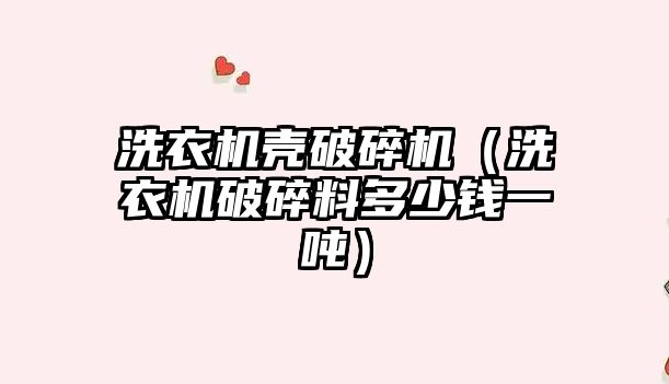 洗衣機殼破碎機（洗衣機破碎料多少錢一噸）