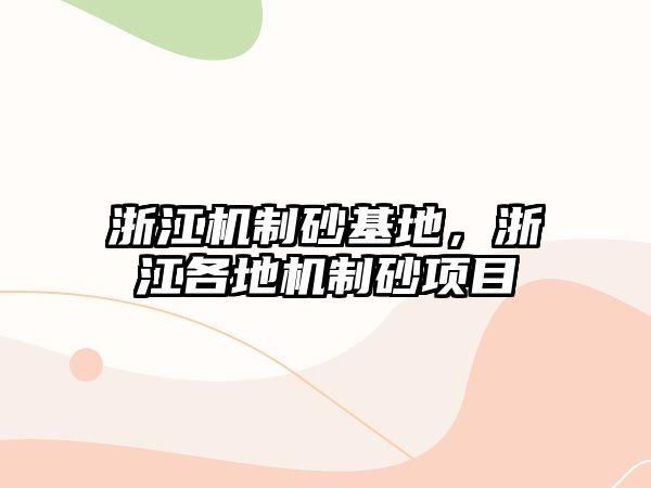 浙江機制砂基地，浙江各地機制砂項目