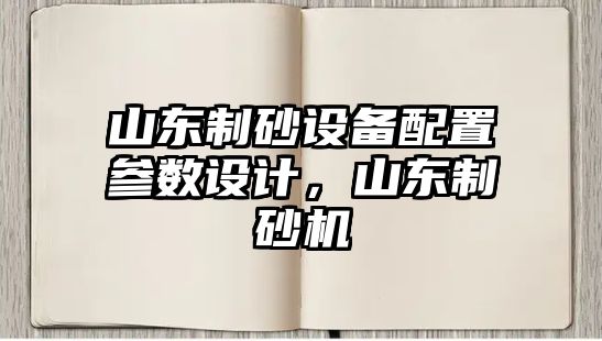 山東制砂設備配置參數設計，山東制砂機