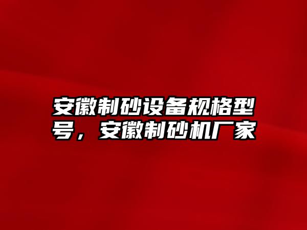 安徽制砂設(shè)備規(guī)格型號，安徽制砂機(jī)廠家