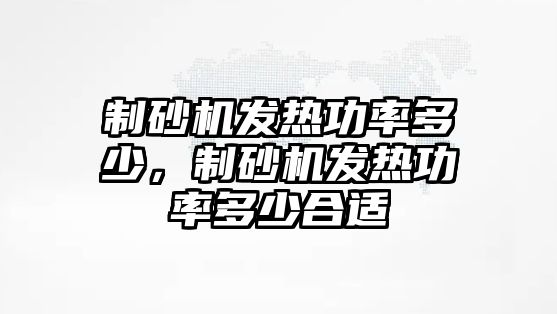 制砂機發熱功率多少，制砂機發熱功率多少合適