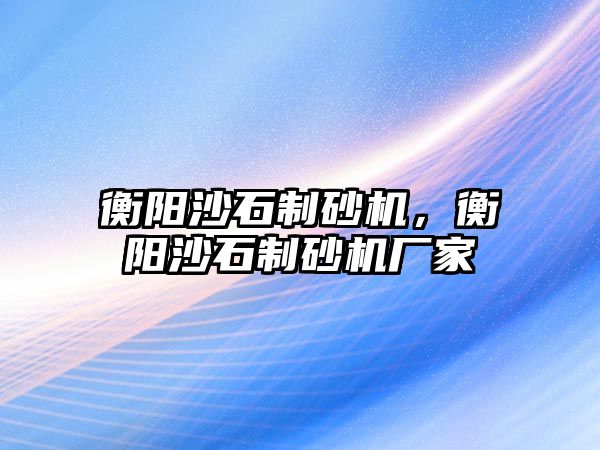 衡陽沙石制砂機，衡陽沙石制砂機廠家