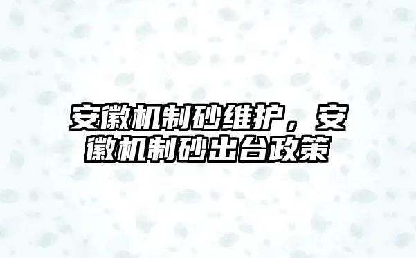 安徽機制砂維護，安徽機制砂出臺政策