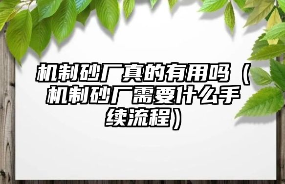 機制砂廠真的有用嗎（機制砂廠需要什么手續流程）