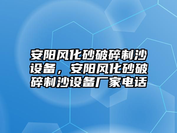 安陽風化砂破碎制沙設備，安陽風化砂破碎制沙設備廠家電話