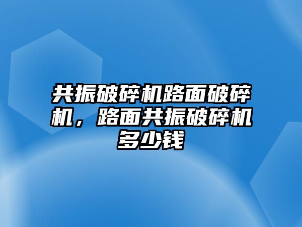 共振破碎機路面破碎機，路面共振破碎機多少錢