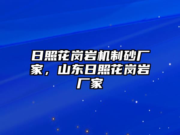 日照花崗巖機(jī)制砂廠家，山東日照花崗巖廠家