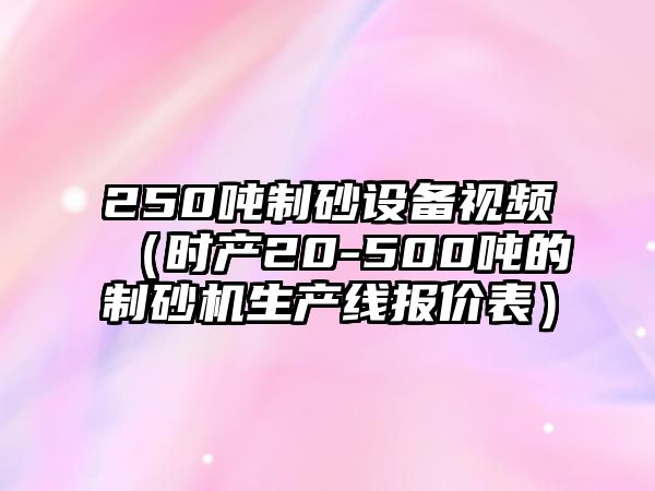 250噸制砂設(shè)備視頻（時產(chǎn)20-500噸的制砂機(jī)生產(chǎn)線報價表）