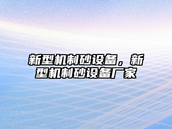 新型機(jī)制砂設(shè)備，新型機(jī)制砂設(shè)備廠家