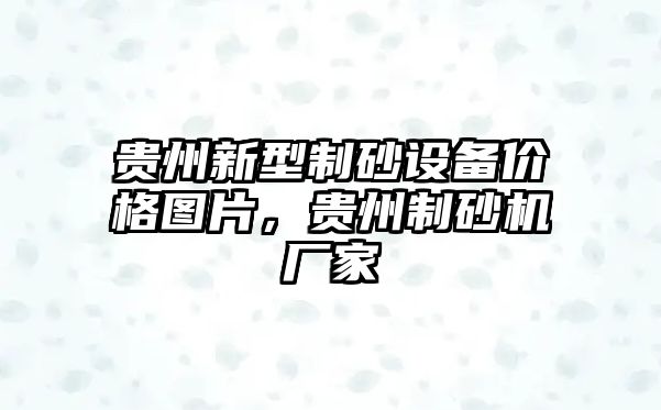 貴州新型制砂設備價格圖片，貴州制砂機廠家