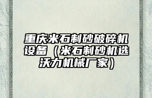 重慶米石制砂破碎機設備（米石制砂機選沃力機械廠家）