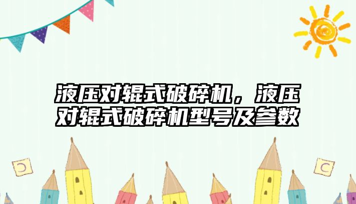 液壓對輥式破碎機，液壓對輥式破碎機型號及參數