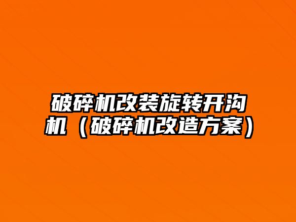 破碎機改裝旋轉開溝機（破碎機改造方案）