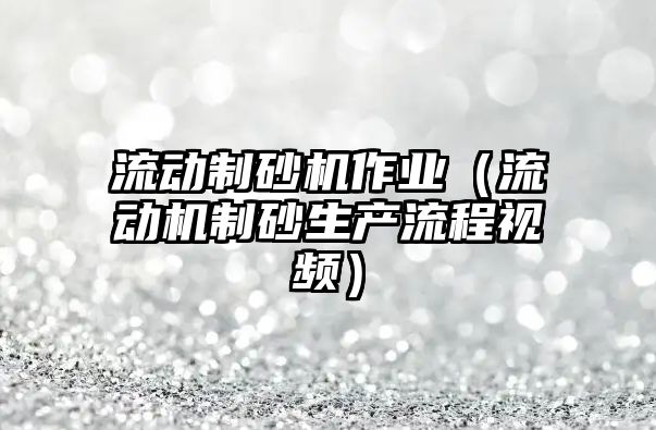 流動制砂機作業（流動機制砂生產流程視頻）