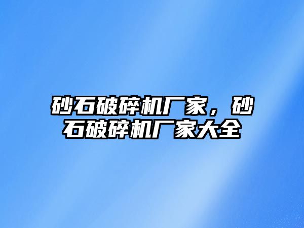 砂石破碎機廠家，砂石破碎機廠家大全