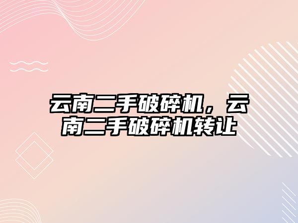 云南二手破碎機，云南二手破碎機轉(zhuǎn)讓