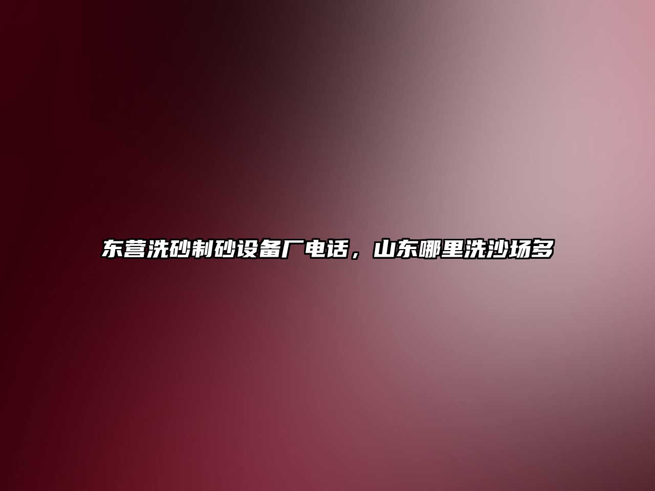 東營洗砂制砂設備廠電話，山東哪里洗沙場多