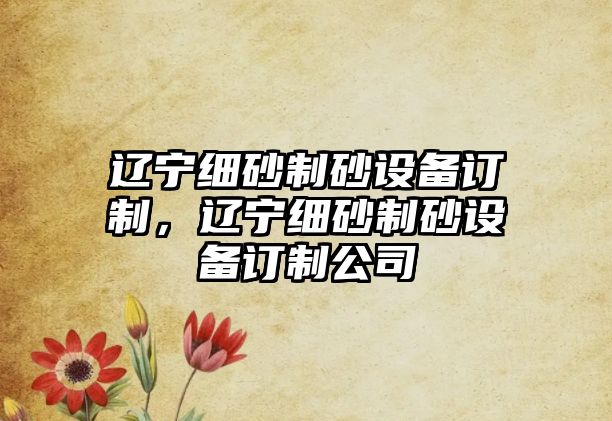 遼寧細砂制砂設備訂制，遼寧細砂制砂設備訂制公司